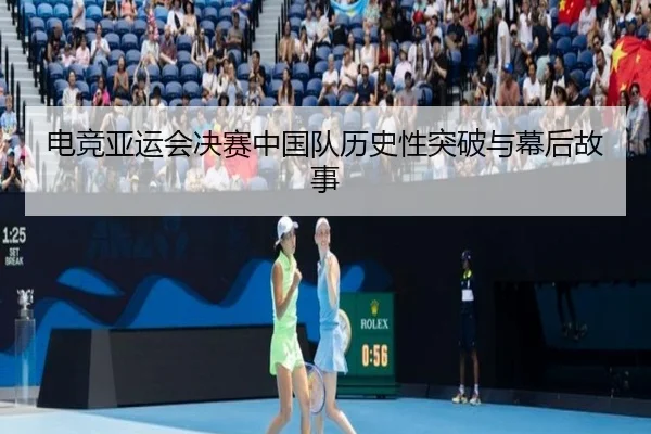 电竞亚运会决赛中国队历史性突破与幕后故事